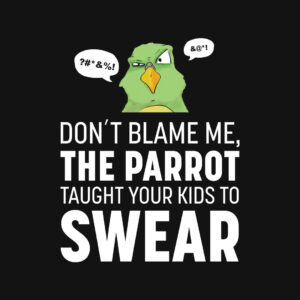 Don't Blame Me The Parrot Taught Your Kids To Swear